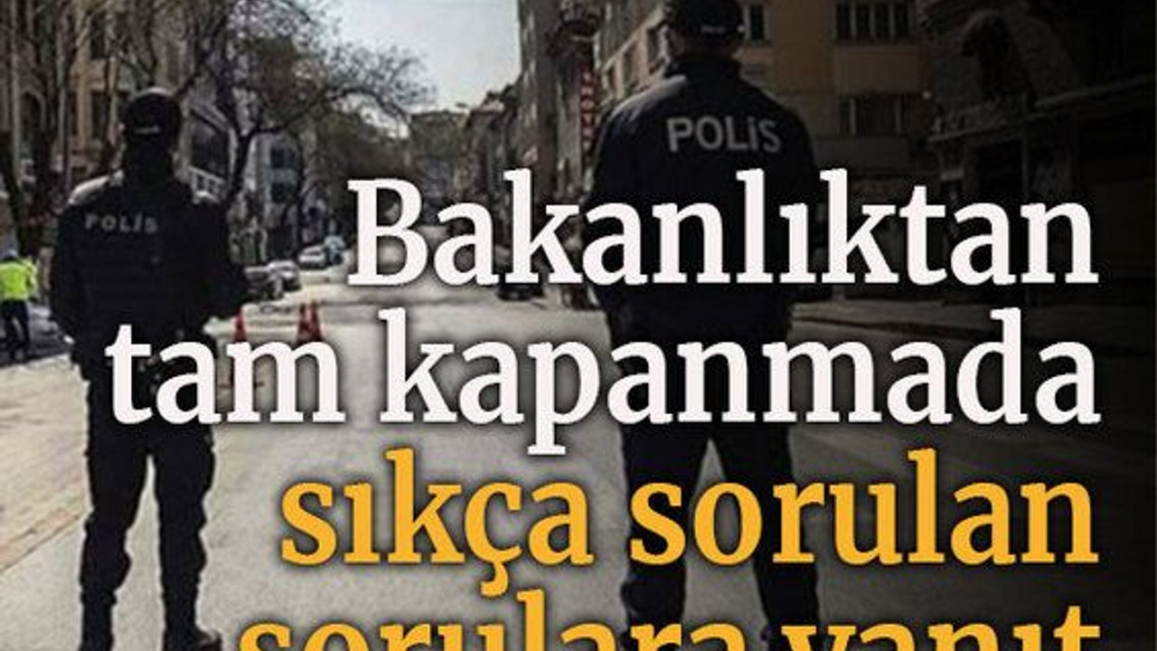 İçişleri Bakanlığı'ndan 'tam kapanma'da sıkça sorulan sorulara yanıt